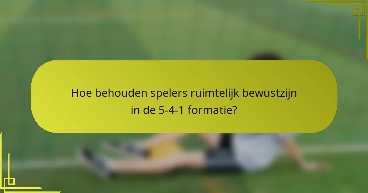 Hoe behouden spelers ruimtelijk bewustzijn in de 5-4-1 formatie?