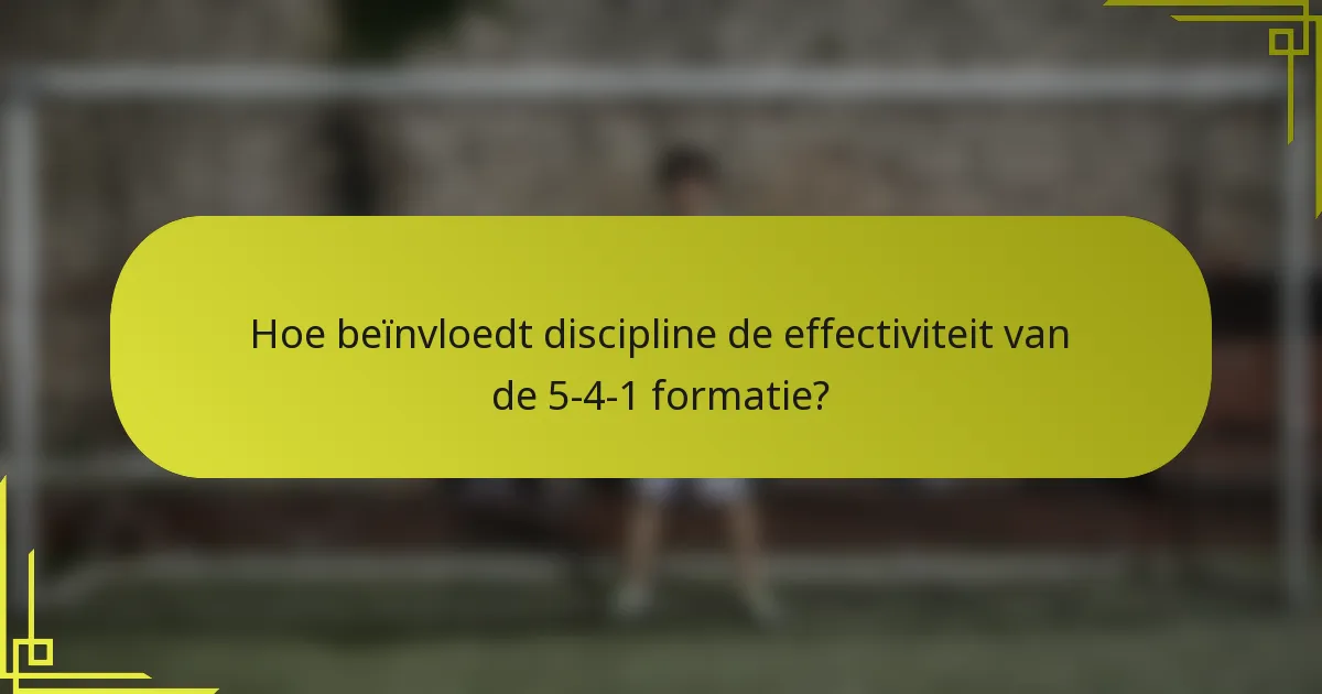 Hoe beïnvloedt discipline de effectiviteit van de 5-4-1 formatie?