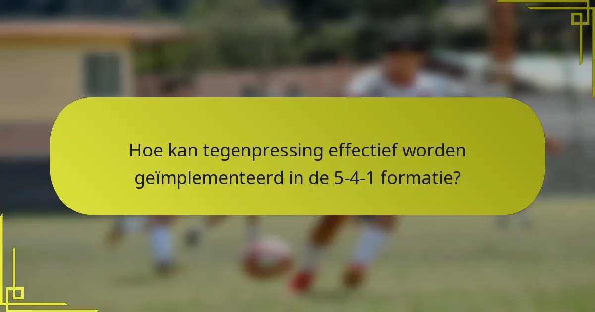 Hoe kan tegenpressing effectief worden geïmplementeerd in de 5-4-1 formatie?