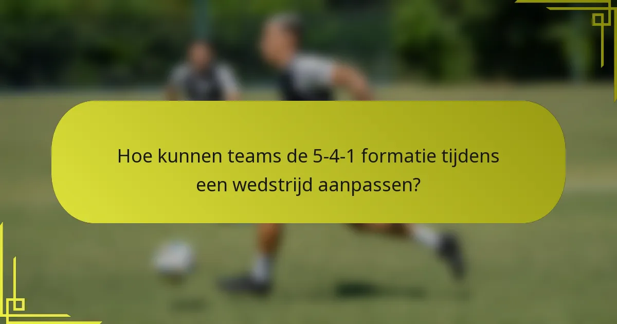 Hoe kunnen teams de 5-4-1 formatie tijdens een wedstrijd aanpassen?