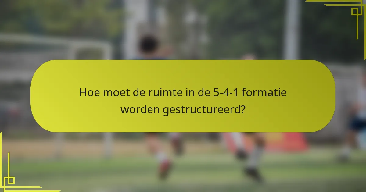 Hoe moet de ruimte in de 5-4-1 formatie worden gestructureerd?
