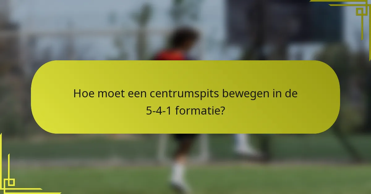 Hoe moet een centrumspits bewegen in de 5-4-1 formatie?