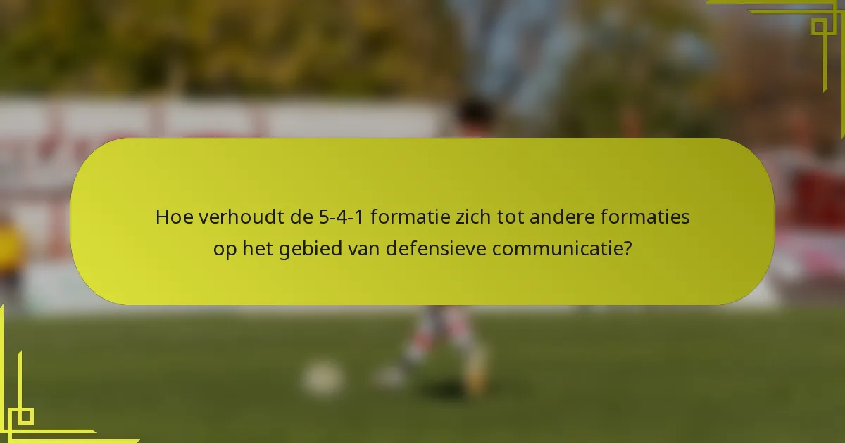 Hoe verhoudt de 5-4-1 formatie zich tot andere formaties op het gebied van defensieve communicatie?