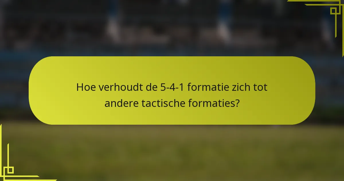 Hoe verhoudt de 5-4-1 formatie zich tot andere tactische formaties?