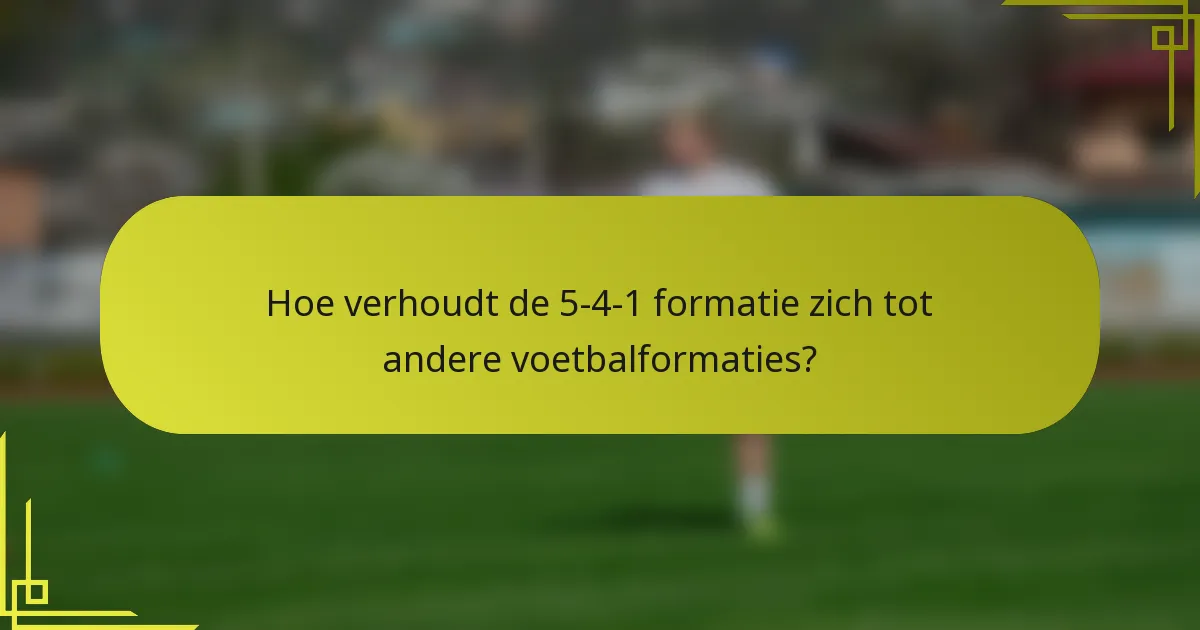 Hoe verhoudt de 5-4-1 formatie zich tot andere voetbalformaties?