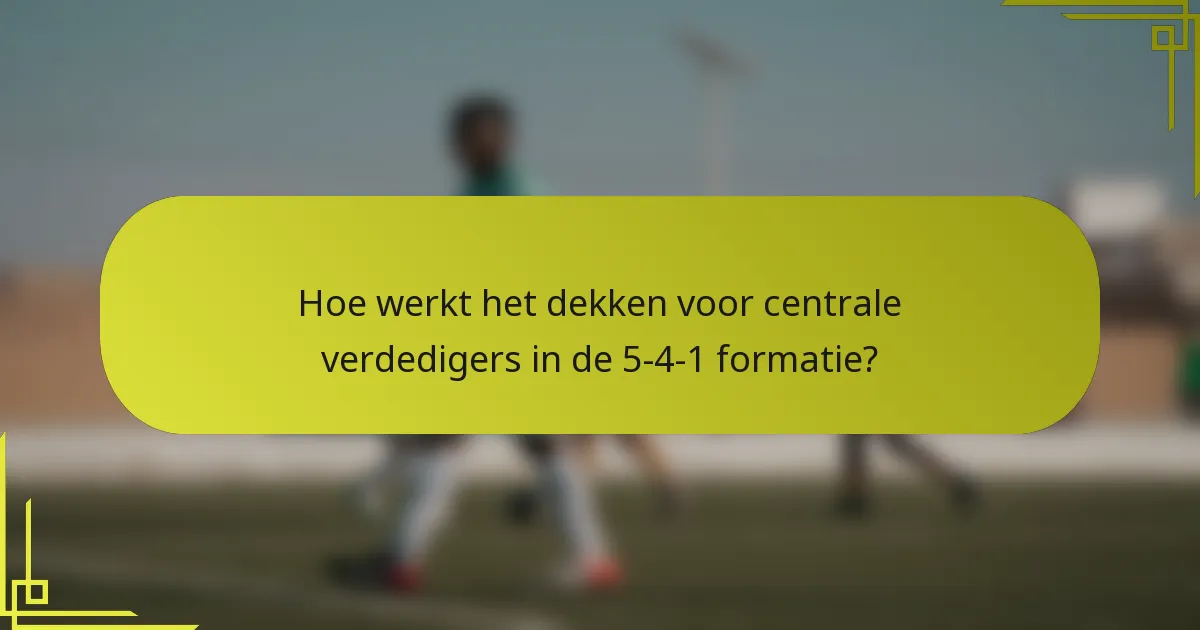 Hoe werkt het dekken voor centrale verdedigers in de 5-4-1 formatie?