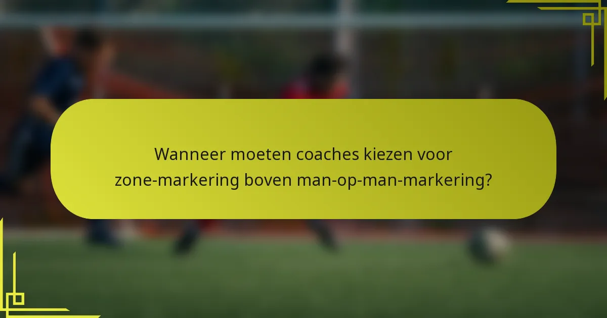 Wanneer moeten coaches kiezen voor zone-markering boven man-op-man-markering?