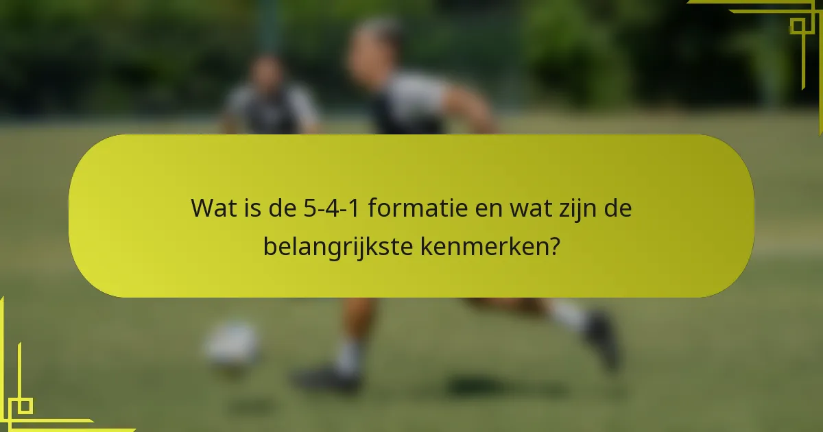 Wat is de 5-4-1 formatie en wat zijn de belangrijkste kenmerken?