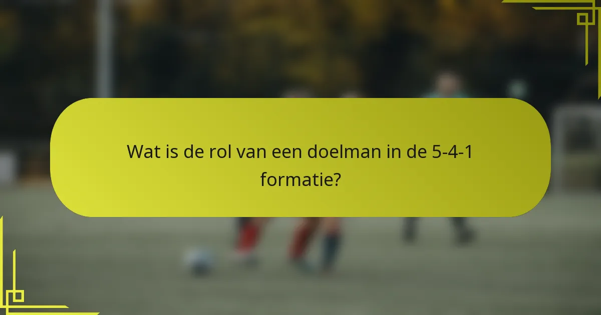 Wat is de rol van een doelman in de 5-4-1 formatie?