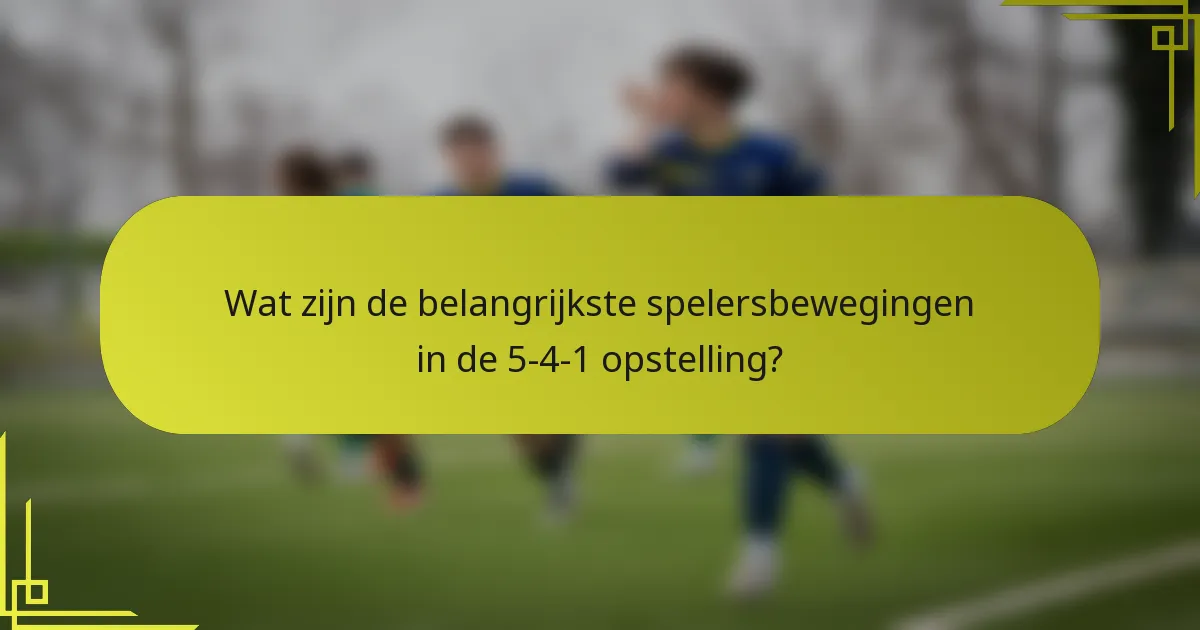 Wat zijn de belangrijkste spelersbewegingen in de 5-4-1 opstelling?