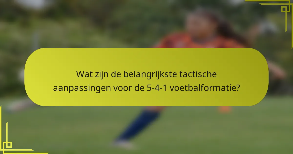 Wat zijn de belangrijkste tactische aanpassingen voor de 5-4-1 voetbalformatie?