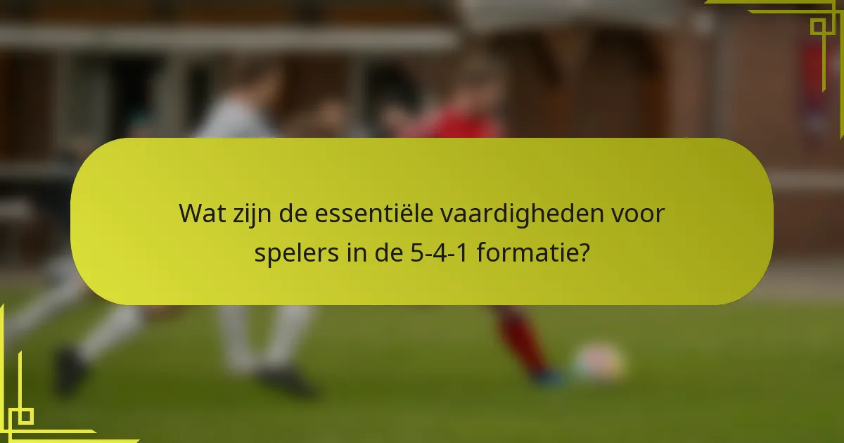 Wat zijn de essentiële vaardigheden voor spelers in de 5-4-1 formatie?