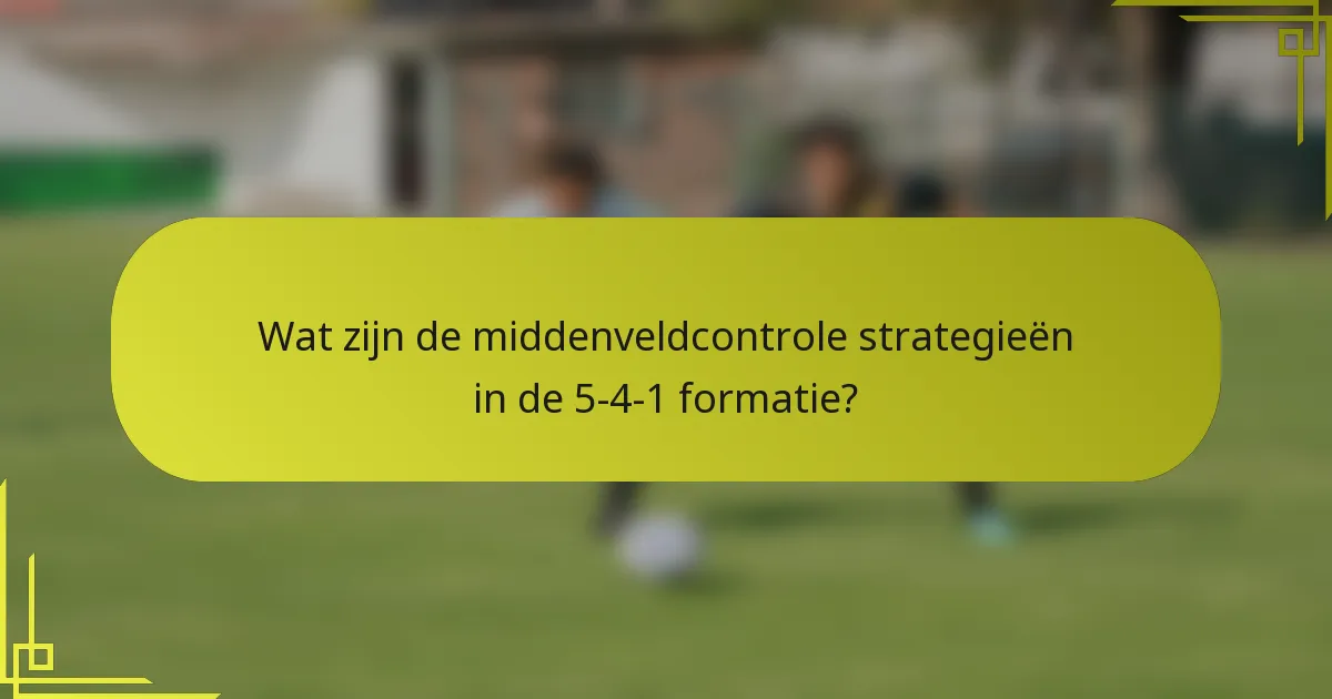 Wat zijn de middenveldcontrole strategieën in de 5-4-1 formatie?