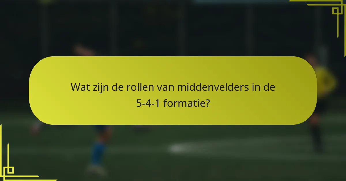 Wat zijn de rollen van middenvelders in de 5-4-1 formatie?