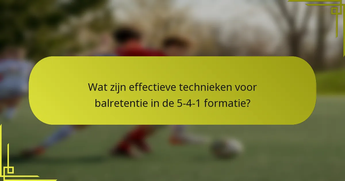 Wat zijn effectieve technieken voor balretentie in de 5-4-1 formatie?