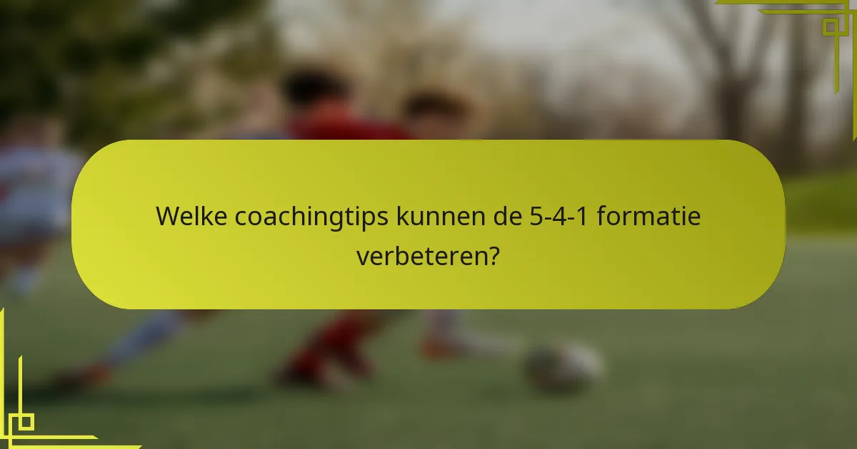 Welke coachingtips kunnen de 5-4-1 formatie verbeteren?