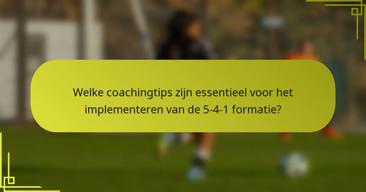 Welke coachingtips zijn essentieel voor het implementeren van de 5-4-1 formatie?