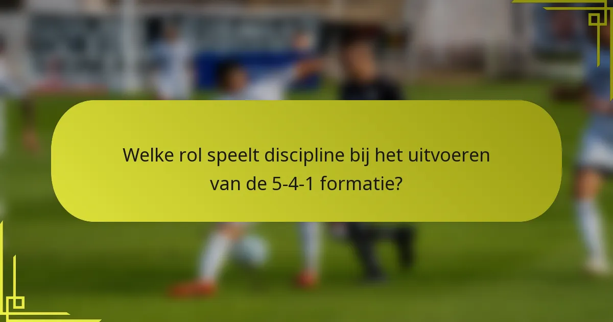 Welke rol speelt discipline bij het uitvoeren van de 5-4-1 formatie?
