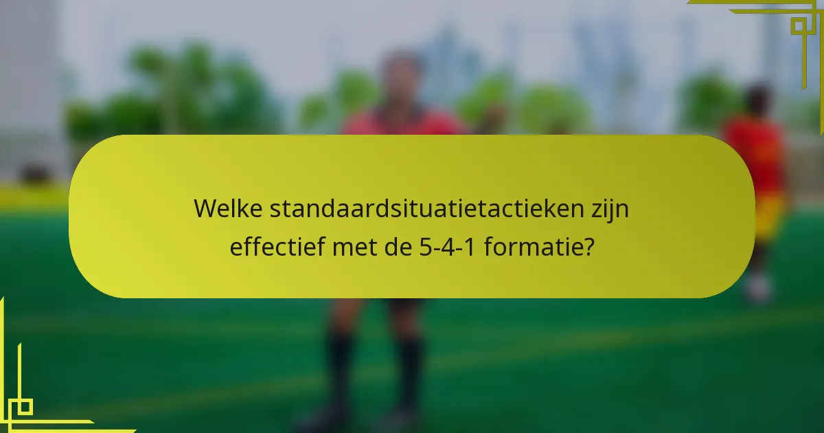 Welke standaardsituatietactieken zijn effectief met de 5-4-1 formatie?