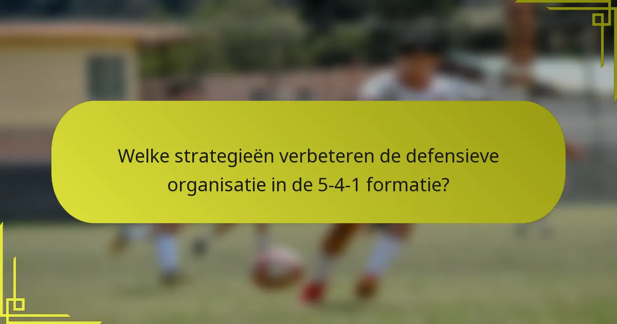 Welke strategieën verbeteren de defensieve organisatie in de 5-4-1 formatie?