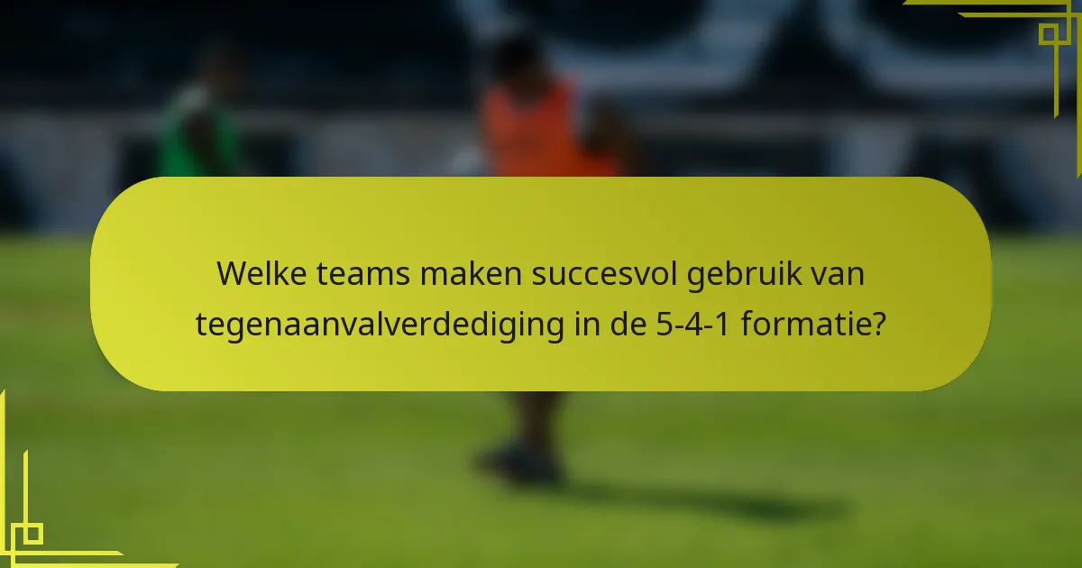 Welke teams maken succesvol gebruik van tegenaanvalverdediging in de 5-4-1 formatie?