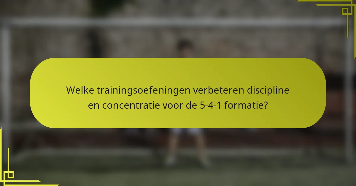 Welke trainingsoefeningen verbeteren discipline en concentratie voor de 5-4-1 formatie?