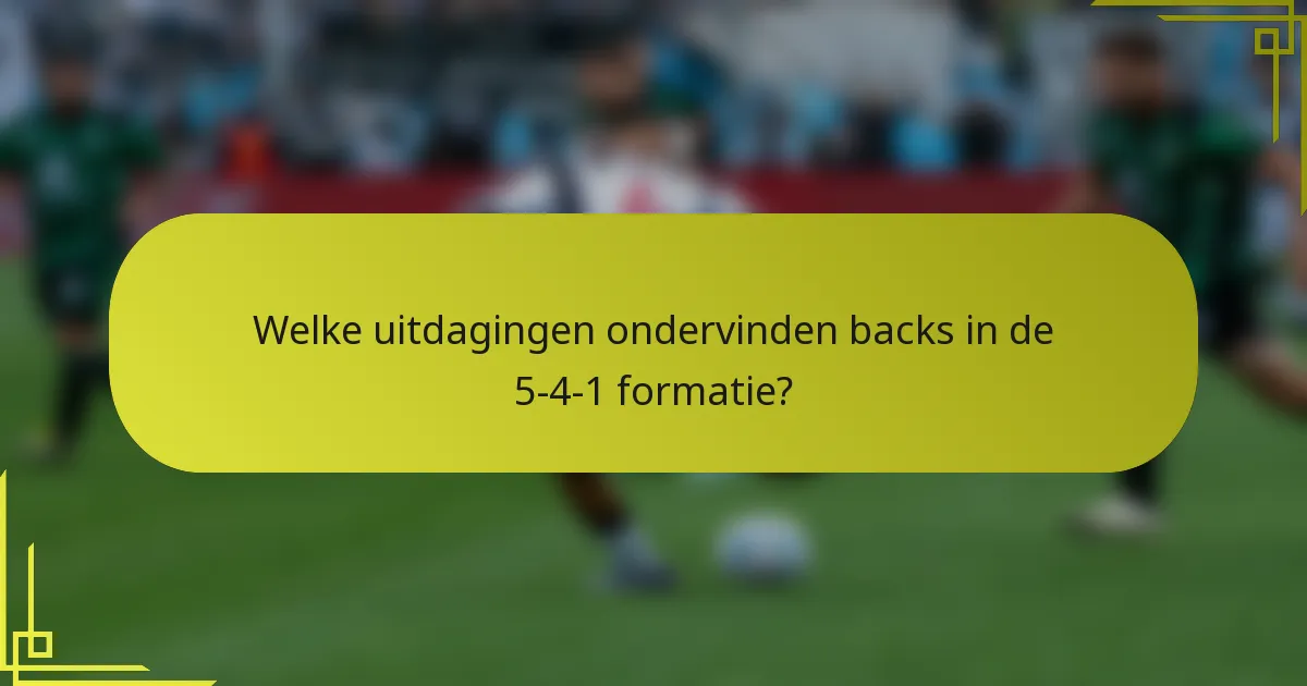 Welke uitdagingen ondervinden backs in de 5-4-1 formatie?